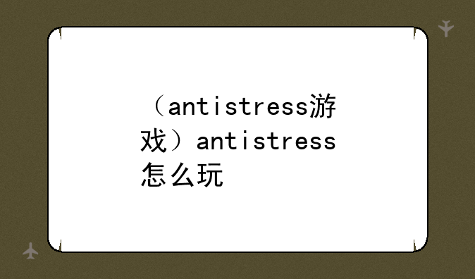 （antistress游戏）antistress怎么玩