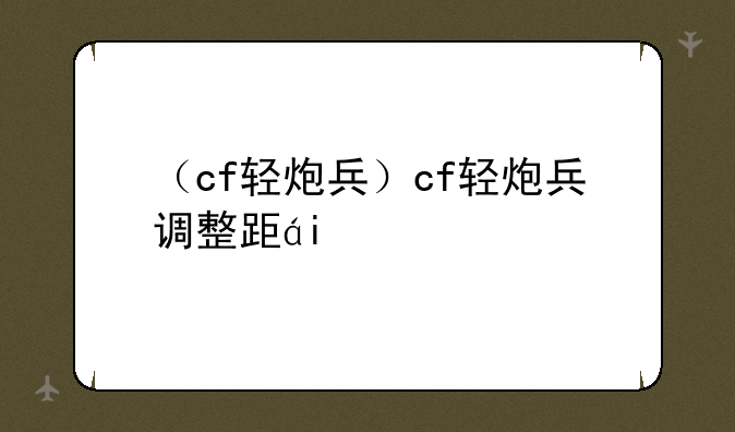 （cf轻炮兵）cf轻炮兵调整距离