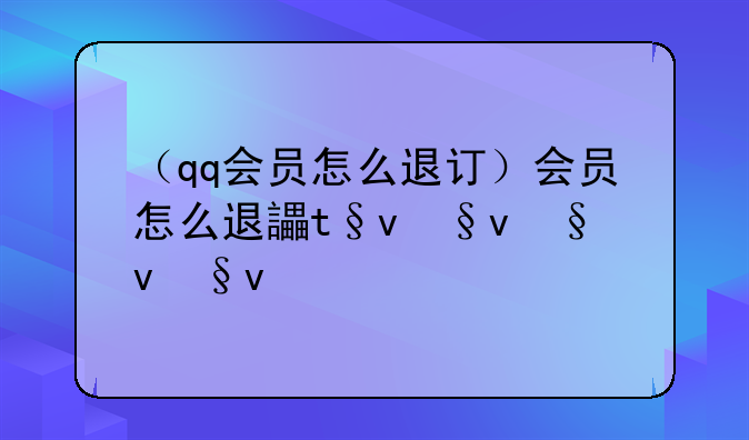 （qq会员怎么退订）qq会员怎么退掉