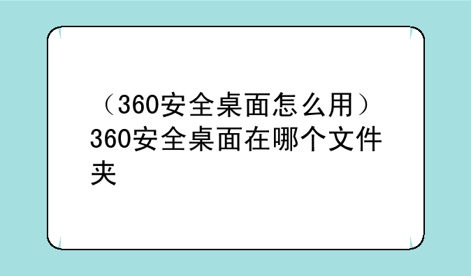 （360安全桌面怎么用）360安全桌面在哪个文件夹