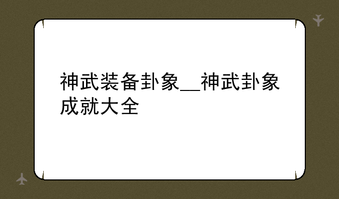 神武装备卦象__神武卦象成就大全