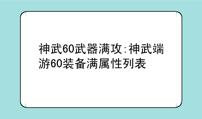 神武60武器满攻:神武端游60装备满属性列表
