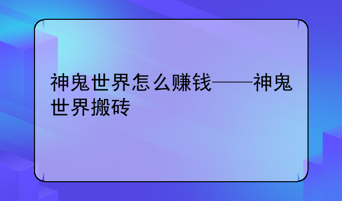 神鬼世界怎么赚钱——神鬼世界搬砖