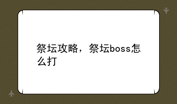 祭坛攻略，祭坛boss怎么打