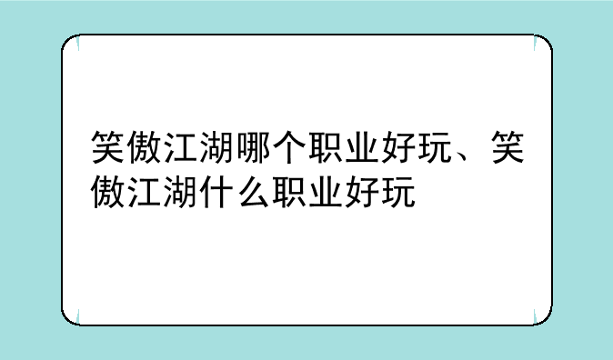 笑傲江湖哪个职业好玩、笑傲江湖什么职业好玩