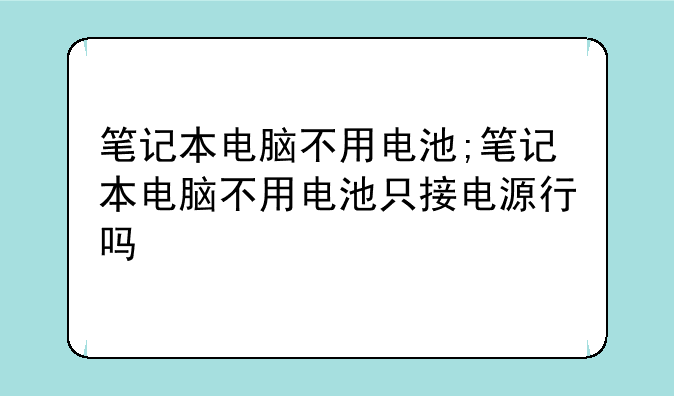 笔记本电脑不用电池;笔记本电脑不用电池只接电源行吗
