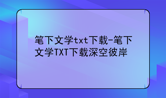 笔下文学txt下载-笔下文学TXT下载深空彼岸