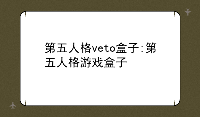 第五人格veto盒子:第五人格游戏盒子
