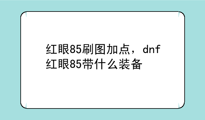 红眼85刷图加点，dnf红眼85带什么装备