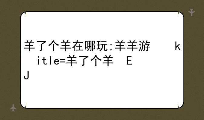 羊了个羊在哪玩;羊羊游戏中心