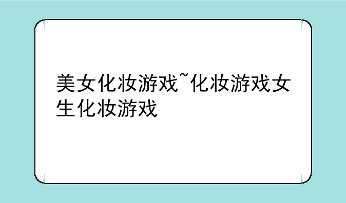 美女化妆游戏~化妆游戏女生化妆游戏