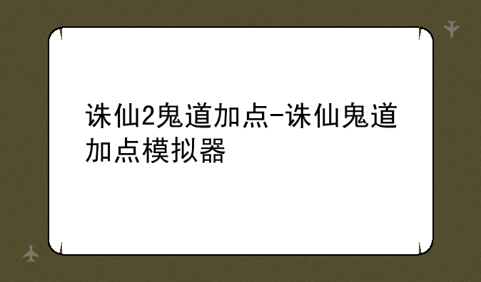 诛仙2鬼道加点-诛仙鬼道加点模拟器