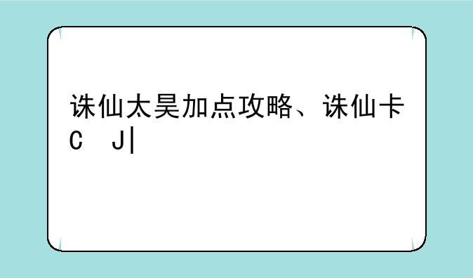诛仙太昊加点攻略、诛仙卡级太昊加点