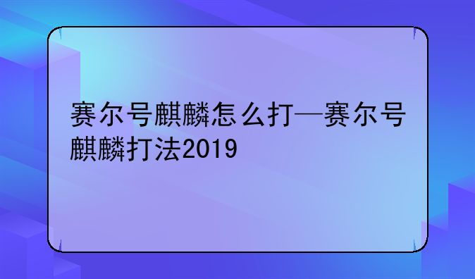 赛尔号麒麟怎么打—赛尔号麒麟打法2019