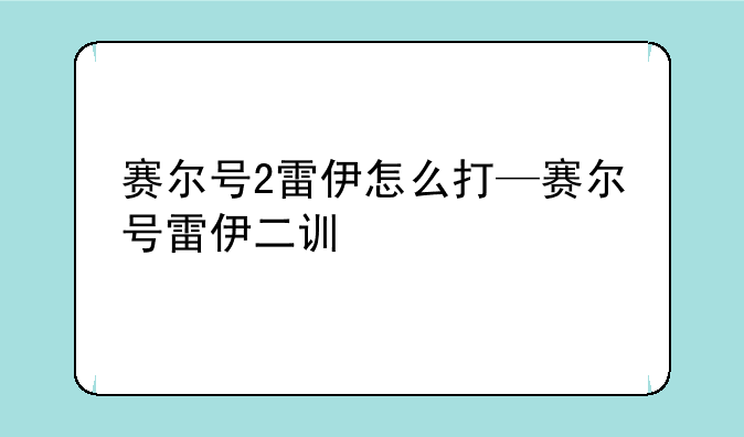 赛尔号2雷伊怎么打—赛尔号雷伊二训