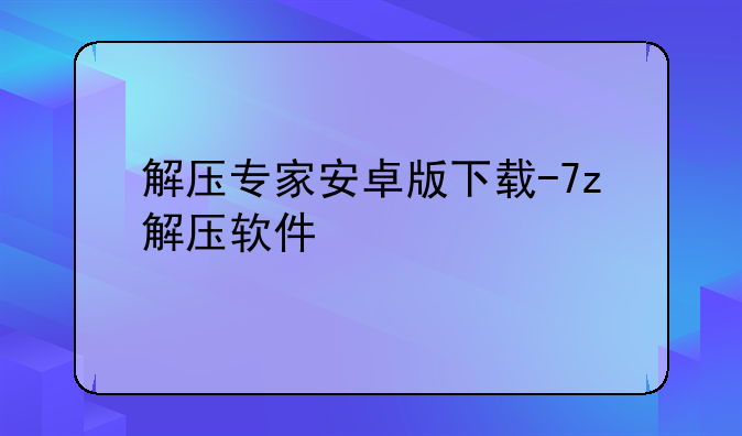 解压专家安卓版下载-7z解压软件