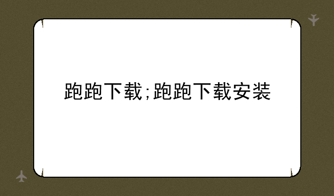 跑跑下载;跑跑下载安装