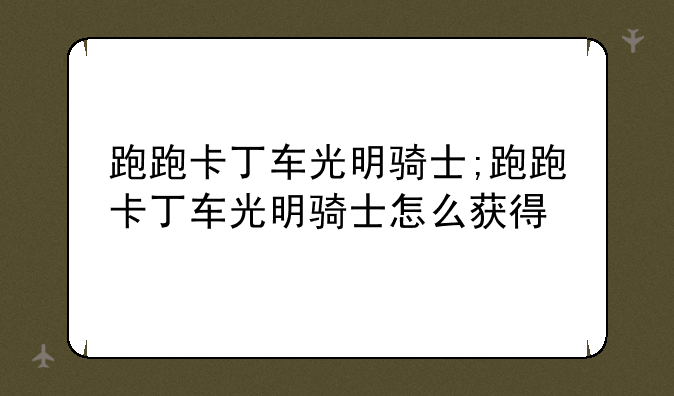 跑跑卡丁车光明骑士;跑跑卡丁车光明骑士怎么获得