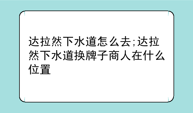 达拉然下水道怎么去;达拉然下水道换牌子商人在什么位置