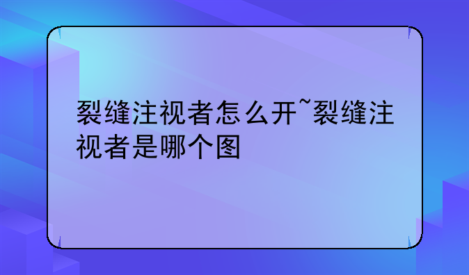 裂缝注视者怎么开~裂缝注视者是哪个图