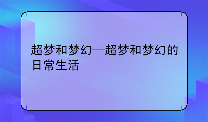 超梦和梦幻—超梦和梦幻的日常生活