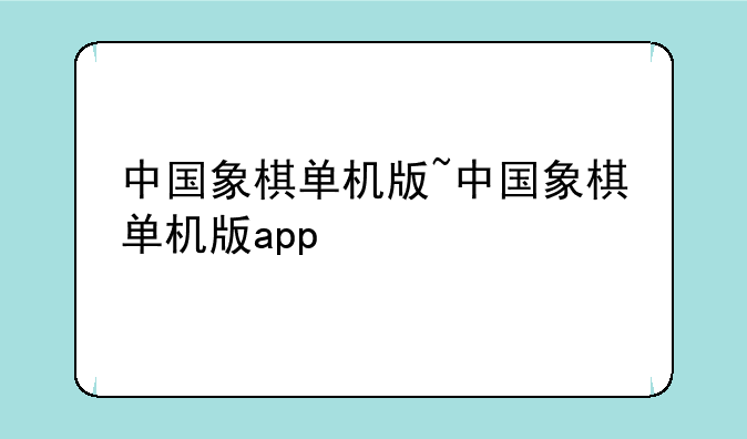 中国象棋单机版~中国象棋单机版app