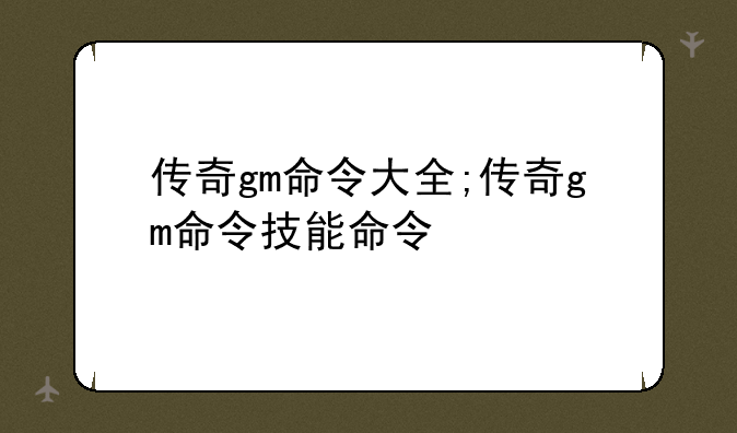 传奇gm命令大全;传奇gm命令技能命令