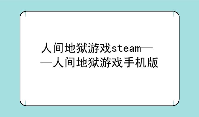 人间地狱游戏steam——人间地狱游戏手机版