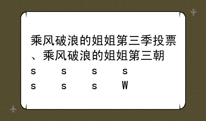 乘风破浪的姐姐第三季投票、乘风破浪的姐姐第三期谁淘汰