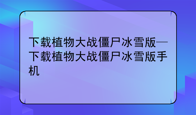 下载植物大战僵尸冰雪版—下载植物大战僵尸冰雪版手机