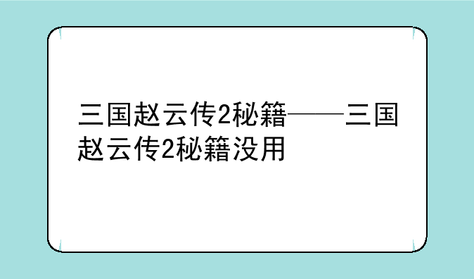 三国赵云传2秘籍——三国赵云传2秘籍没用