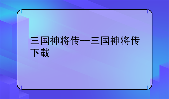 三国神将传--三国神将传下载