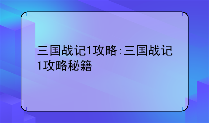 三国战记1攻略:三国战记1攻略秘籍