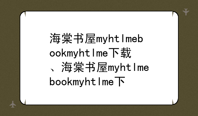 海棠书屋myhtlmebookmyhtlme下载、海棠书屋myhtlmebookmyhtlme下载渠道
