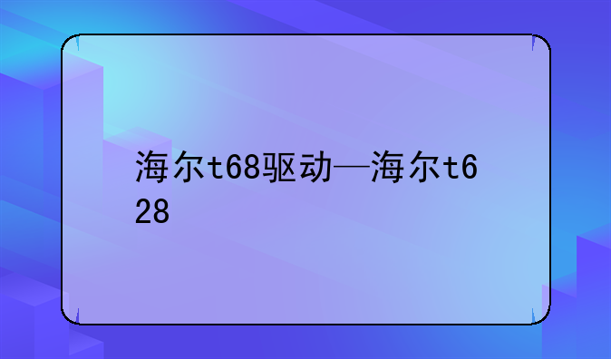 海尔t68驱动—海尔t628