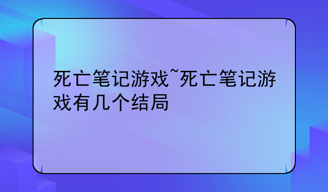 死亡笔记游戏~死亡笔记游戏有几个结局
