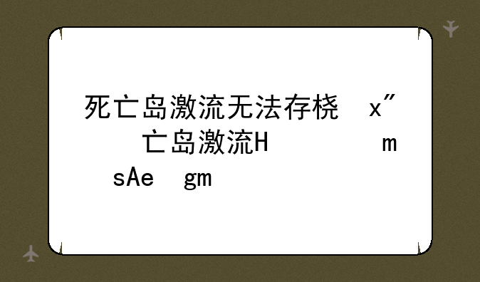 死亡岛激流无法存档—死亡岛激流掉帧严重