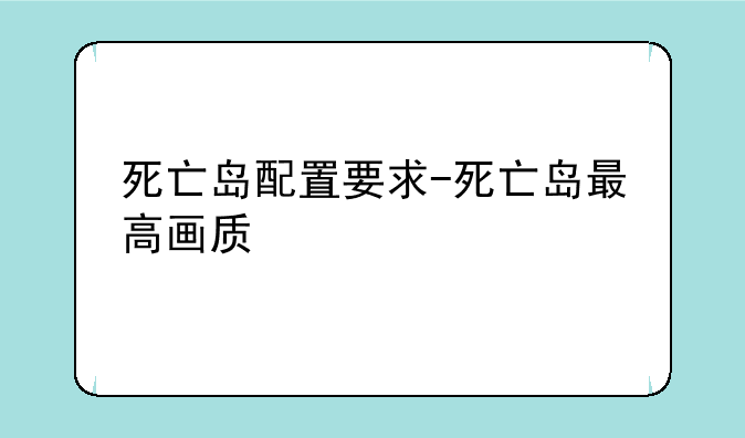 死亡岛配置要求-死亡岛最高画质