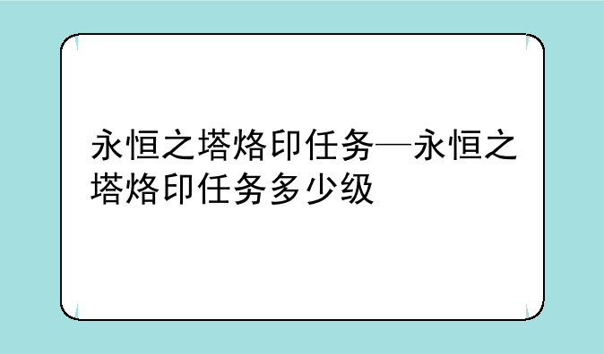永恒之塔烙印任务—永恒之塔烙印任务多少级