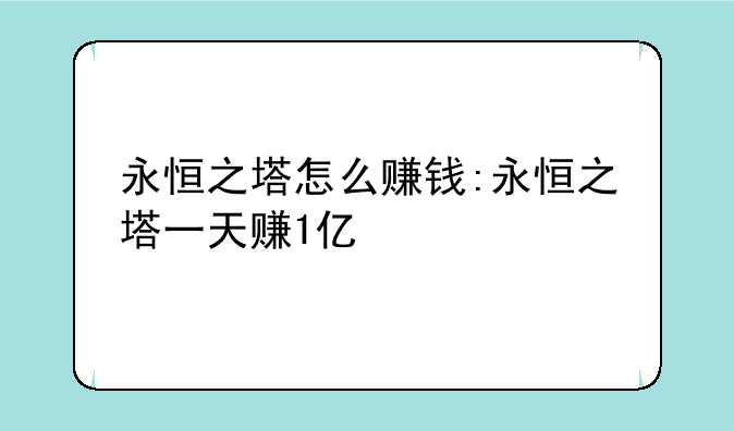 永恒之塔怎么赚钱:永恒之塔一天赚1亿