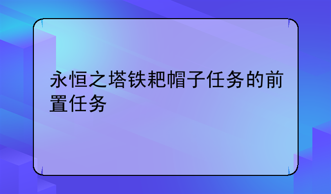 永恒之塔铁耙帽子任务的前置任务
