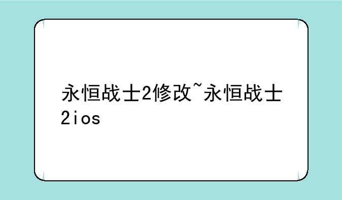 永恒战士2修改~永恒战士2ios