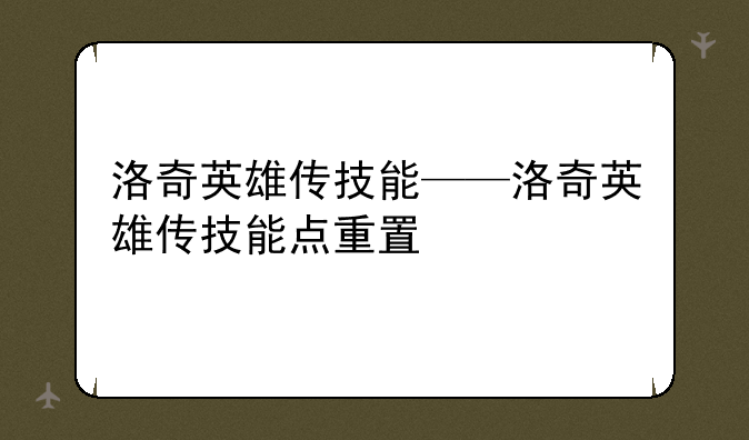洛奇英雄传技能——洛奇英雄传技能点重置