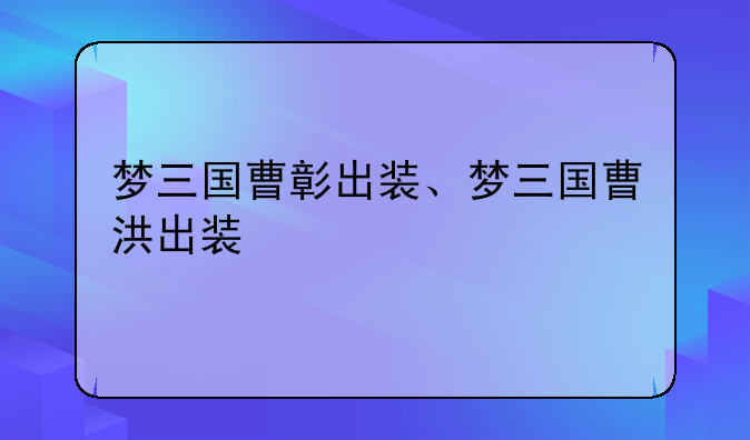 梦三国曹彰出装、梦三国曹洪出装