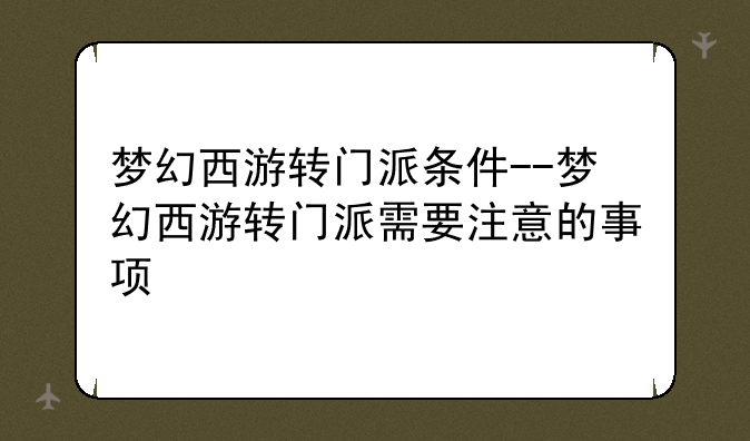 梦幻西游转门派条件--梦幻西游转门派需要注意的事项