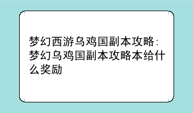 梦幻西游乌鸡国副本攻略:梦幻乌鸡国副本攻略本给什么奖励