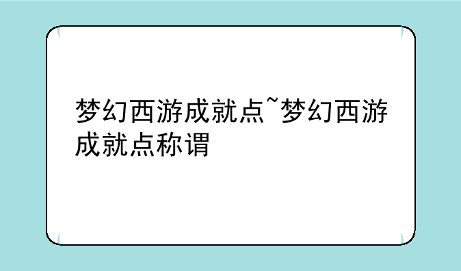 梦幻西游成就点~梦幻西游成就点称谓