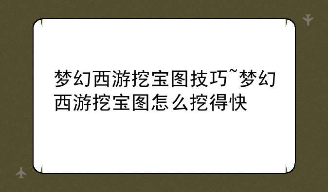梦幻西游挖宝图技巧~梦幻西游挖宝图怎么挖得快