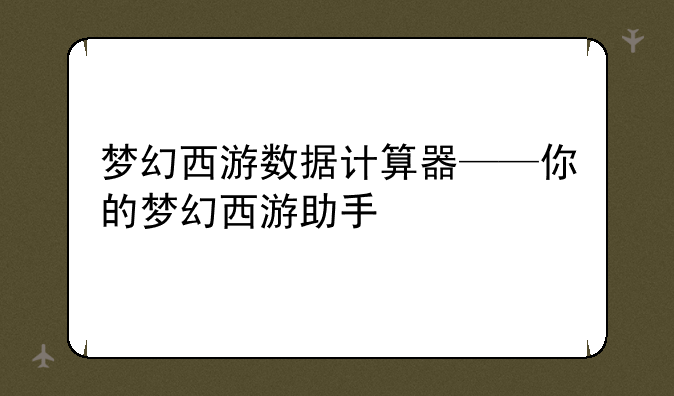 梦幻西游数据计算器——你的梦幻西游助手