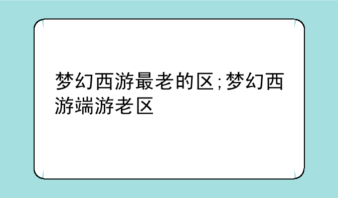 梦幻西游最老的区;梦幻西游端游老区